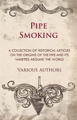 Fumer la pipe - Une collection d'articles historiques sur les origines de la pipe et ses variétés à travers le monde - Pipe Smoking - A Collection of Historical Articles on the Origins of the Pipe and Its Varieties Around the World