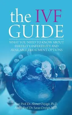 Le guide de la FIV : Ce que vous devez savoir sur la fertilité, l'infertilité et les options de traitement disponibles - The IVF Guide: What You Need to Know About Fertility, Infertility and Available Treatment Options
