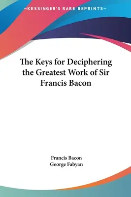 Les clés pour déchiffrer la plus grande œuvre de Sir Francis Bacon - The Keys for Deciphering the Greatest Work of Sir Francis Bacon