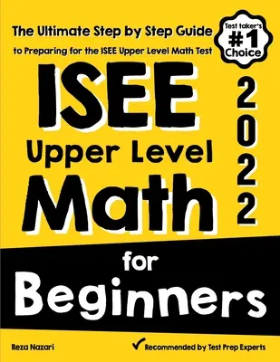 ISEE Upper Level Math for Beginners : Le guide ultime, étape par étape, pour se préparer au test de mathématiques du niveau supérieur de l'ISEE - ISEE Upper Level Math for Beginners: The Ultimate Step by Step Guide to Preparing for the ISEE Upper Level Math Test