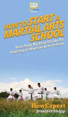 Comment créer une école d'arts martiaux : Votre guide pas à pas pour créer une école d'arts martiaux - How To Start a Martial Arts School: Your Step By Step Guide To Starting a Martial Arts School