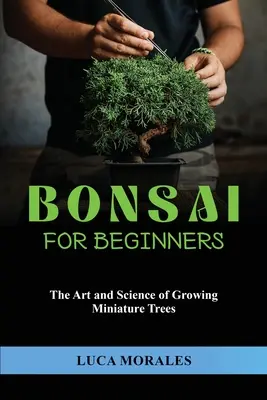Bonsaï pour débutants : L'art et la science de la culture des arbres miniatures - Bonsai for Beginners: The Art and Science of Growing Miniature Trees