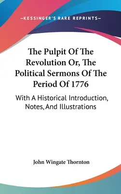 La chaire de la révolution ou les sermons politiques de la période de 1776 : Avec une introduction historique, des notes et des illustrations - The Pulpit Of The Revolution Or, The Political Sermons Of The Period Of 1776: With A Historical Introduction, Notes, And Illustrations