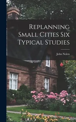 Replanification des petites villes Six études typiques - Replanning Small Cities Six Typical Studies