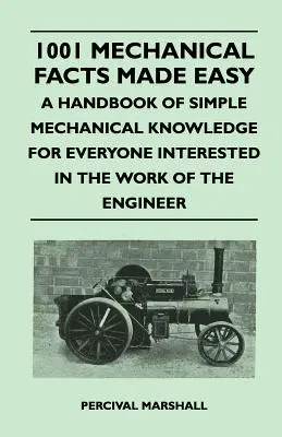 1001 faits mécaniques faciles à comprendre - Un manuel de connaissances mécaniques simples pour tous ceux qui s'intéressent au travail de l'ingénieur - 1001 Mechanical Facts Made Easy - A Handbook of Simple Mechanical Knowledge for Everyone Interested in the Work of the Engineer