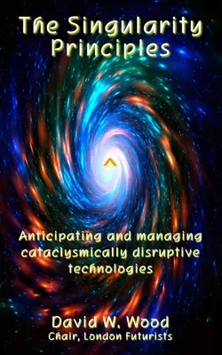 Les principes de la singularité : Anticiper et gérer les technologies de rupture cataclysmique - The Singularity Principles: Anticipating and managing cataclysmically disruptive technologies