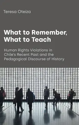 Ce qu'il faut retenir, ce qu'il faut enseigner : Les violations des droits de l'homme dans le passé récent du Chili et le discours pédagogique de l'histoire - What to Remember, What to Teach: Human Rights Violations in Chile's Recent Past and the Pedagogical Discourse of History
