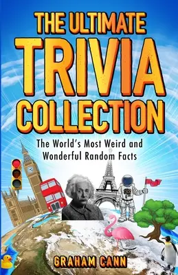 L'ultime collection d'anecdotes : Les faits aléatoires les plus étranges et les plus merveilleux du monde - The Ultimate Trivia Collection: The World's Most Weird and Wonderful Random Facts