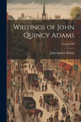 Écrits de John Quincy Adams ; Volume VII - Writings of John Quincy Adams; Volume VII