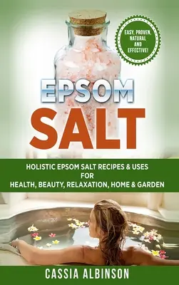 Sel d'Epsom : Recettes et utilisations holistiques du sel d'Epsom pour la santé, la beauté, la relaxation, la maison et le jardin. - Epsom Salt: Holistic Epsom Salt Recipes & Uses for Health, Beauty, Relaxation, Home & Garden