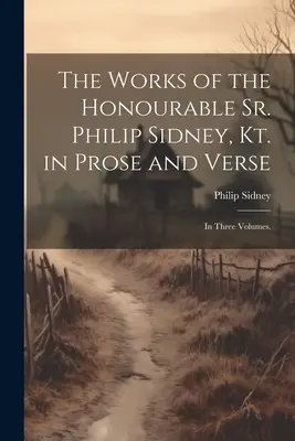 Les œuvres de l'honorable Sr Philip Sidney, Kt. en prose et en vers : En trois volumes. - The Works of the Honourable Sr. Philip Sidney, Kt. in Prose and Verse: In Three Volumes.