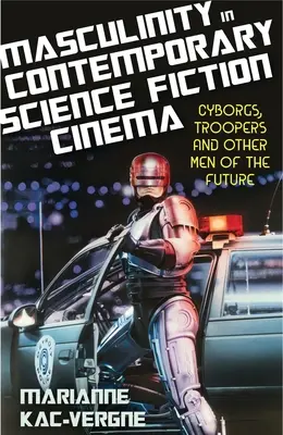 Masculinité dans le cinéma de science-fiction contemporain : Cyborgs, Troopers et autres hommes du futur - Masculinity in Contemporary Science Fiction Cinema: Cyborgs, Troopers and Other Men of the Future