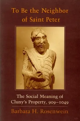 Être le voisin de saint Pierre : La signification sociale des biens de Cluny, 909-1049 - To Be the Neighbor of Saint Peter: The Social Meaning of Cluny's Property, 909 1049