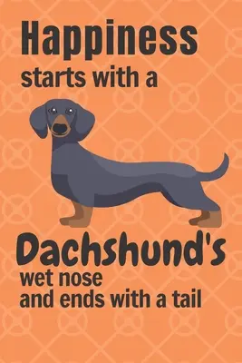 Le bonheur commence par le nez mouillé d'un Teckel et se termine par une queue : Pour les amateurs de Teckels - Happiness starts with a Dachshund's wet nose and ends with a tail: For Dachshund Dog Fans