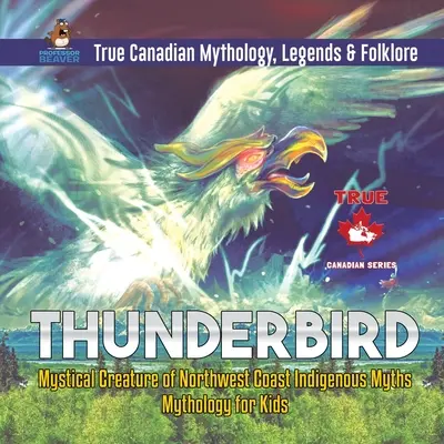 L'oiseau-tonnerre - Créature mystique des mythes autochtones de la côte nord-ouest Mythologie pour les enfants Mythologie, légendes et folklore canadiens authentiques - Thunderbird - Mystical Creature of Northwest Coast Indigenous Myths Mythology for Kids True Canadian Mythology, Legends & Folklore