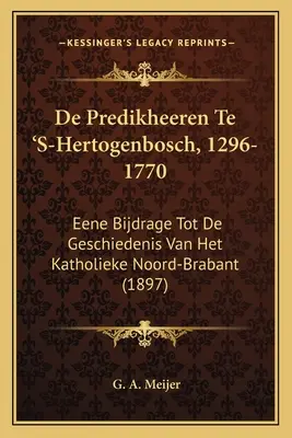 De Predikheeren Te 'S-Hertogenbosch, 1296-1770 : Eene Bijdrage Tot De Geschiedenis Van Het Katholieke Noord-Brabant (1897) - De Predikheeren Te 'S-Hertogenbosch, 1296-1770: Eene Bijdrage Tot De Geschiedenis Van Het Katholieke Noord-Brabant (1897)