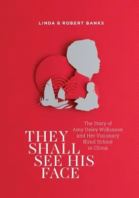 Ils verront son visage : L'histoire d'Amy Oxley Wilkinson et de son école visionnaire pour aveugles en Chine - They Shall See His Face: The Story of Amy Oxley Wilkinson and Her Visionary Blind School in China