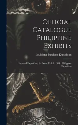 Catalogue officiel des expositions philippines : Exposition universelle, St. Louis, U.S.A. 1904 : Exposition des Philippines - Official Catalogue Philippine Exhibits: Universal Exposition, St. Louis, U.S.A. 1904: Philippine Exposition