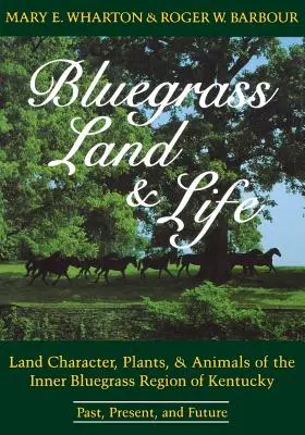 La terre et la vie du Bluegrass : Caractère de la terre, plantes et animaux de la région intérieure de Bluegrass du Kentucky : passé, présent et futur - Bluegrass Land and Life: Land Character, Plants, and Animals of the Inner Bluegrass Region of Kentucky: Past, Present, and Future