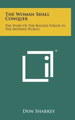La femme vaincra : l'histoire de la Sainte Vierge dans le monde moderne - The Woman Shall Conquer: The Story Of The Blessed Virgin In The Modern World