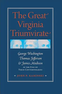 Le grand triumvirat de Virginie : George Washington, Thomas Jefferson et James Madison aux yeux de leurs contemporains - The Great Virginia Triumvirate: George Washington, Thomas Jefferson, & James Madison in the Eyes of Their Contemporaries