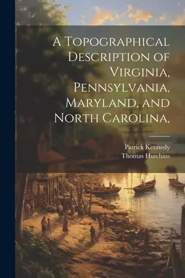 Description topographique de la Virginie, de la Pennsylvanie, du Maryland et de la Caroline du Nord, - A Topographical Description of Virginia, Pennsylvania, Maryland, and North Carolina,