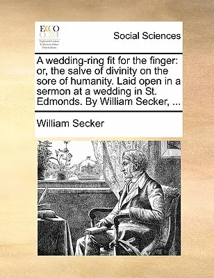 Une alliance digne d'un doigt : Ou, le baume de la divinité sur la plaie de l'humanité. Exposé dans un sermon prononcé lors d'un mariage à St. Edmonds. par William Se - A Wedding-Ring Fit for the Finger: Or, the Salve of Divinity on the Sore of Humanity. Laid Open in a Sermon at a Wedding in St. Edmonds. by William Se