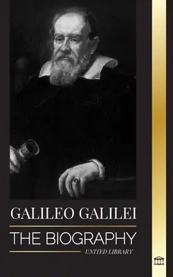 Galileo Galilei : la biographie d'un astronome et physicien italien, père de la science moderne - Galileo Galilei: The Biography of an Italian Astronomer, Physicist, and Father of Modern Science