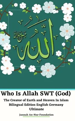 Qui est Allah SWT (Dieu) le créateur de la terre et du ciel dans l'Islam Edition bilingue anglais Allemagne Ultime - Who Is Allah SWT (God) The Creator of Earth and Heaven In Islam Bilingual Edition English Germany Ultimate