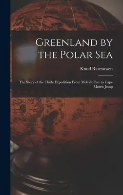 Greenland by the Polar Sea ; the Story of the Thule Expedition From Melville bay to Cape Morris Jesup (Le Groenland par la mer polaire ; l'histoire de l'expédition de Thulé, de la baie de Melville au cap Morris Jesup) - Greenland by the Polar Sea; the Story of the Thule Expedition From Melville bay to Cape Morris Jesup