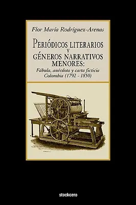 Periodicos Literarios y Generos Narrativos Menores : Fabula, Anecdota y Carta Ficticia Colombia (1792- 1850) - Periodicos Literarios y Generos Narrativos Menores: Fabula, Anecdota y Carta Ficticia Colombia (1792- 1850)