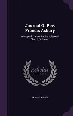 Journal du révérend Francis Asbury : Évêque de l'Église épiscopale méthodiste, Volume 1 - Journal Of Rev. Francis Asbury: Bishop Of The Methodist Episcopal Church, Volume 1