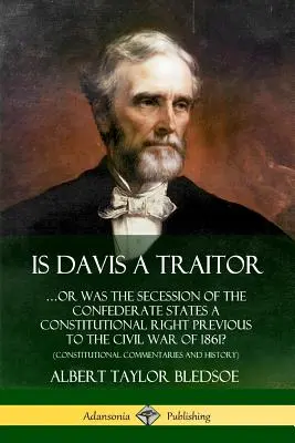 L'histoire de la guerre civile de 1861 : la sécession des États confédérés était-elle un droit constitutionnel avant la guerre civile de 1861 ? - Is Davis a Traitor: ...Or Was the Secession of the Confederate States a Constitutional Right Previous to the Civil War of 1861? (Constitut