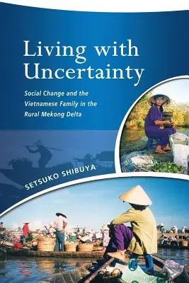 Vivre avec l'incertitude : Le changement social et la famille vietnamienne dans le delta rural du Mékong - Living with Uncertainty: Social Change and the Vietnamese Family in the Rural Mekong Delta