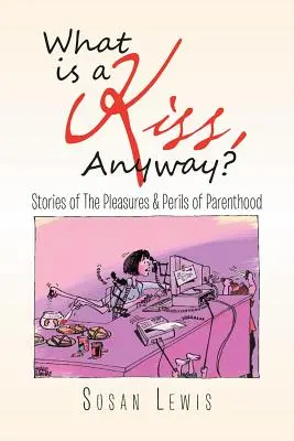 Qu'est-ce qu'un baiser ? Histoires des plaisirs et des périls de la parentalité - What Is a Kiss, Anyway?: Stories of the Pleasures & Perils of Parenthood