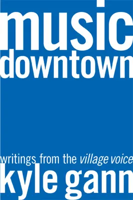 Music Downtown : Écrits de la Voix du Village - Music Downtown: Writings from the Village Voice