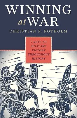 Gagner à la guerre : les sept clés de la victoire militaire à travers l'histoire - Winning at War: Seven Keys to Military Victory throughout History