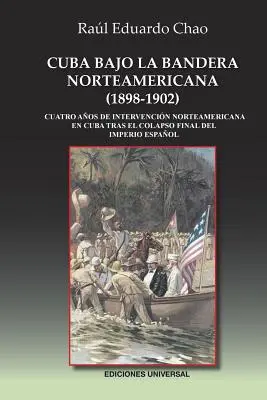 Cuba Bajo La Bandera Norteamericana (1898-1902) : Quatre années d'intervention nord-américaine à Cuba après la fin de l'Empire espagnol - Cuba Bajo La Bandera Norteamericana (1898-1902): Cuatro aos de intervencin norteamericana en Cuba tras el colapso final del Imperio Espaol