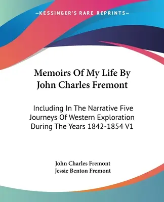 Mémoires de ma vie par John Charles Fremont : Comprenant dans le récit cinq voyages d'exploration de l'Ouest au cours des années 1842-1854 V1 - Memoirs Of My Life By John Charles Fremont: Including In The Narrative Five Journeys Of Western Exploration During The Years 1842-1854 V1