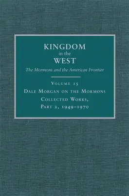 Dale Morgan on the Mormons, 15 : Collected Works, Part 2, 1949-1970 - Dale Morgan on the Mormons, 15: Collected Works, Part 2, 1949-1970