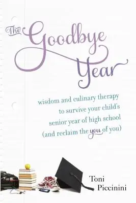 L'année de l'adieu : Sagesse et thérapie culinaire pour survivre à la dernière année de lycée de votre enfant (et retrouver le vous du vous) - The Goodbye Year: Wisdom and Culinary Therapy to Survive Your Child's Senior Year of High School (and Reclaim the You of You)