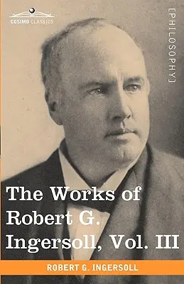Œuvres de Robert G. Ingersoll, tome III (en 12 volumes) - The Works of Robert G. Ingersoll, Vol. III (in 12 Volumes)