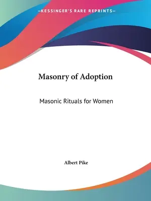 Maçonnerie d'adoption : Rituels maçonniques pour les femmes - Masonry of Adoption: Masonic Rituals for Women