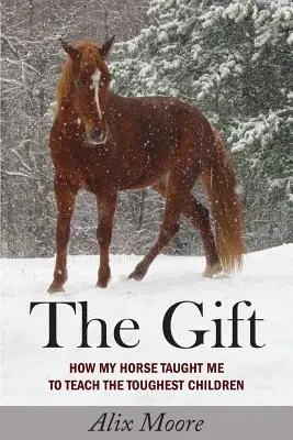 Le cadeau : comment mon cheval m'a appris à enseigner aux enfants les plus difficiles - The Gift: How My Horse Taught Me to Teach the Toughest Children