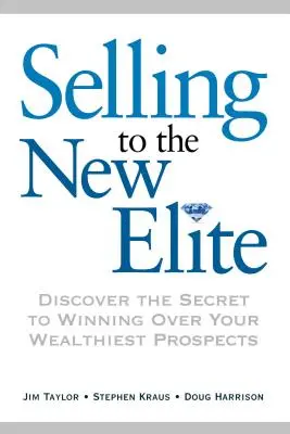 Vendre à la nouvelle élite : Découvrez le secret pour séduire vos prospects les plus riches - Selling to the New Elite: Discover the Secret to Winning Over Your Wealthiest Prospects