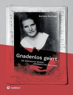 Gnadenlos geirrt : Die Geschichte meiner Grossmutter 1907 - 1945 - Gnadenlos geirrt: Die Geschichte meiner Grossmutter 1907 - 1945