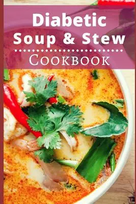 Diabetic Soup and Stew Cookbook (Livre de cuisine pour soupes et ragoûts diabétiques) : Des recettes de soupes et de ragoûts délicieuses et saines pour les diabétiques - Diabetic Soup and Stew Cookbook: Delicious and Healthy Diabetic Soup and Stew Recipes