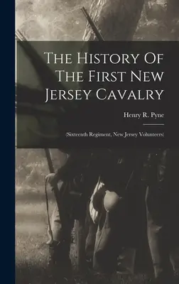 L'histoire du premier régiment de cavalerie du New Jersey : (seizième régiment, volontaires du New Jersey) - The History Of The First New Jersey Cavalry: (sixteenth Regiment, New Jersey Volunteers)