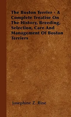 Le terrier de Boston - Un traité complet sur l'histoire, l'élevage, la sélection, les soins et la gestion des terriers de Boston - The Boston Terrier - A Complete Treatise On The History, Breeding, Selection, Care And Management Of Boston Terriers