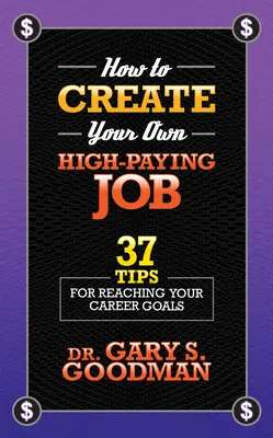 Comment créer votre propre emploi bien rémunéré : 37 conseils pour atteindre vos objectifs de carrière - How to Create Your Own High Paying Job: 37 Tips for Reaching Your Career Goals